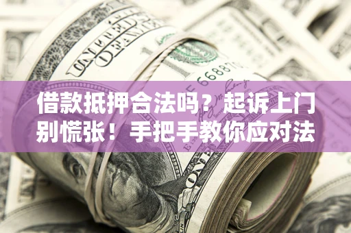 济南借款抵押合法吗？起诉上门别慌张！手把手教你应对法律程序