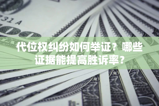 济南代位权纠纷如何举证？哪些证据能提高胜诉率？