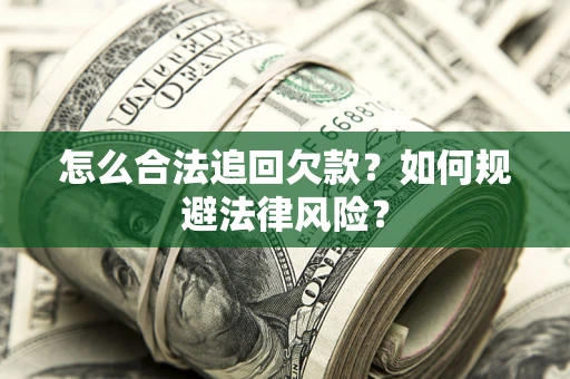 济南怎么合法追回欠款？如何规避法律风险？