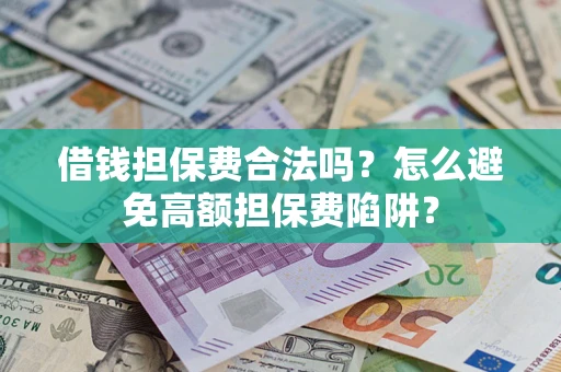 济南借钱担保费合法吗？怎么避免高额担保费陷阱？