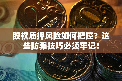 济南股权质押风险如何把控？这些防骗技巧必须牢记！