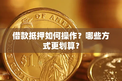 济南借款抵押如何操作？哪些方式更划算？