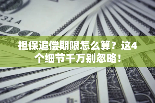 济南担保追偿期限怎么算?这4个细节千万别忽略! 济南担保追偿期限怎么算?这4个细节千万别忽略!