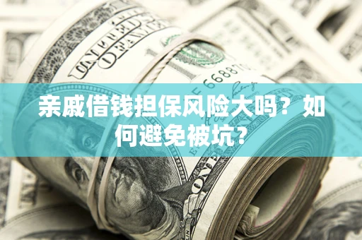 济南亲戚借钱担保风险大吗？如何避免被坑？
