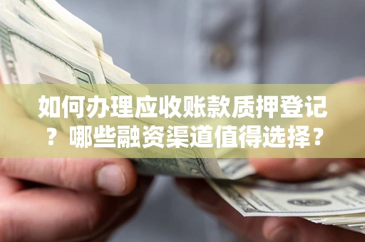 济南如何办理应收账款质押登记？哪些融资渠道值得选择？
