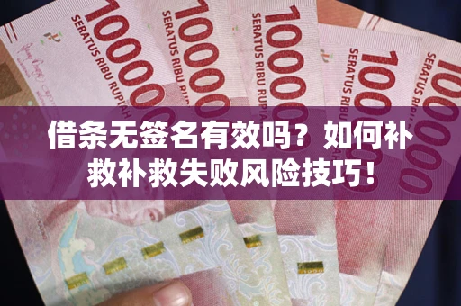济南借条无签名有效吗？如何补救补救失败风险技巧！