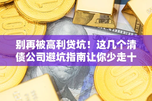 济南别再被高利贷坑！这几个清债公司避坑指南让你少走十年弯路