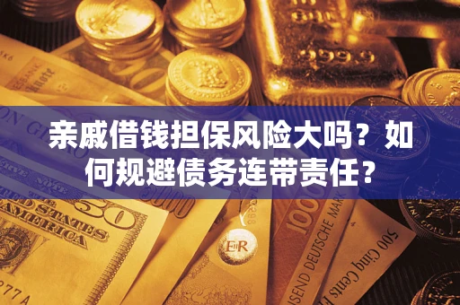 济南亲戚借钱担保风险大吗？如何规避债务连带责任？