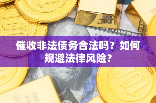 济南催收非法债务合法吗？如何规避法律风险？