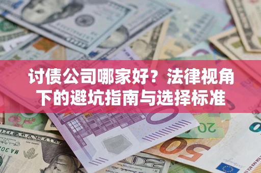济南讨债公司哪家好？法律视角下的避坑指南与选择标准