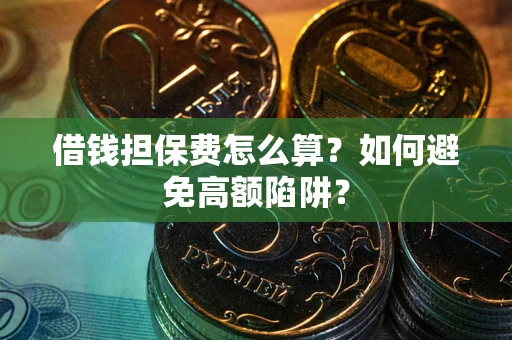 济南借钱担保费怎么算？如何避免高额陷阱？