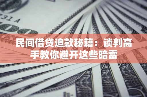 济南民间借贷追款秘籍：谈判高手教你避开这些暗雷
