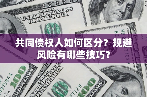 济南共同债权人如何区分？规避风险有哪些技巧？