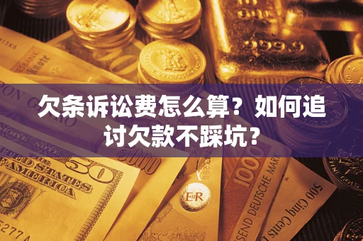 济南欠条诉讼费怎么算？如何追讨欠款不踩坑？