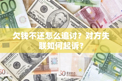济南欠钱不还怎么追讨？对方失联如何起诉？
