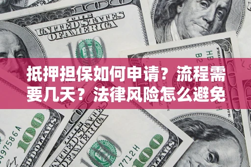 济南抵押担保如何申请？流程需要几天？法律风险怎么避免？避坑指南