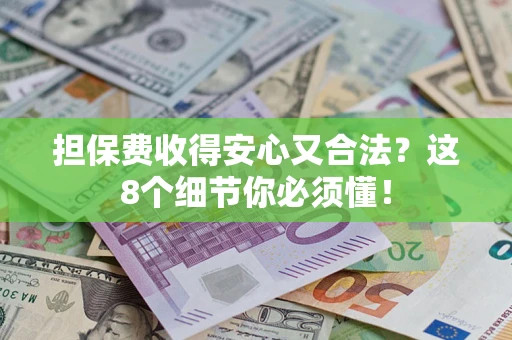 济南担保费收得安心又合法？这8个细节你必须懂！