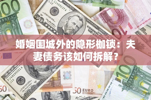 济南婚姻围城外的隐形枷锁：夫妻债务该如何拆解？