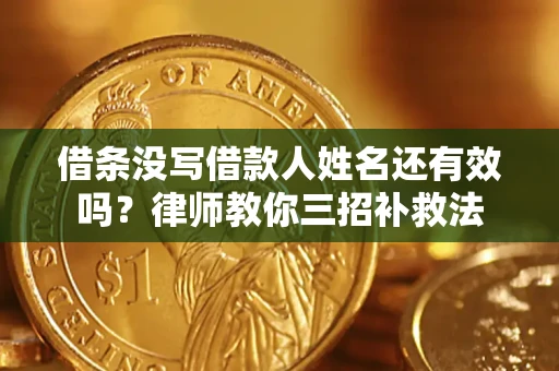 济南借条没写借款人姓名还有效吗？律师教你三招补救法