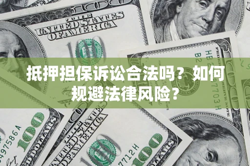 济南抵押担保诉讼合法吗？如何规避法律风险？