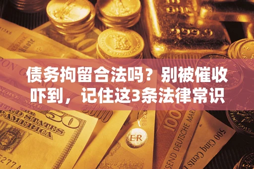 济南债务拘留合法吗?别被催收吓到,记住这3条法律常识 济南债务拘留合法吗?别被催收吓到,记住这3条法律常识