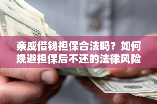 济南亲戚借钱担保合法吗？如何规避担保后不还的法律风险？
