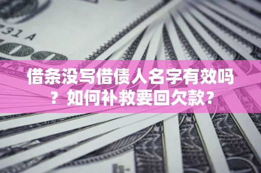 济南借条没写借债人名字有效吗？如何补救要回欠款？