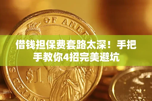 济南借钱担保费套路太深！手把手教你4招完美避坑