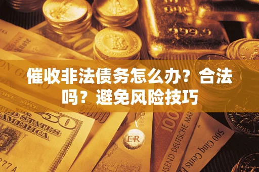济南催收非法债务怎么办？合法吗？避免风险技巧