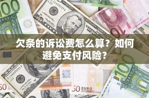济南欠条的诉讼费怎么算？如何避免支付风险？