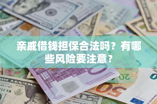 济南亲戚借钱担保合法吗？有哪些风险要注意？