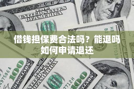 济南借钱担保费合法吗？能退吗如何申请退还