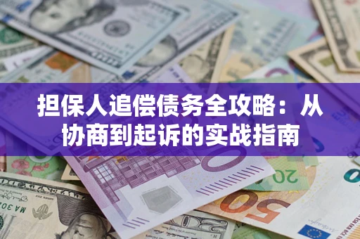 济南担保人追偿债务全攻略:从协商到起诉的实战指南 济南担保人追偿债务全攻略:从协商到起诉的实战指南
