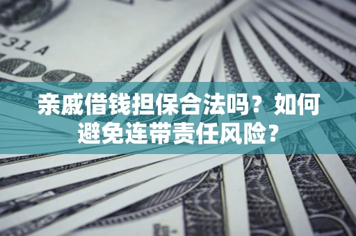 济南亲戚借钱担保合法吗？如何避免连带责任风险？
