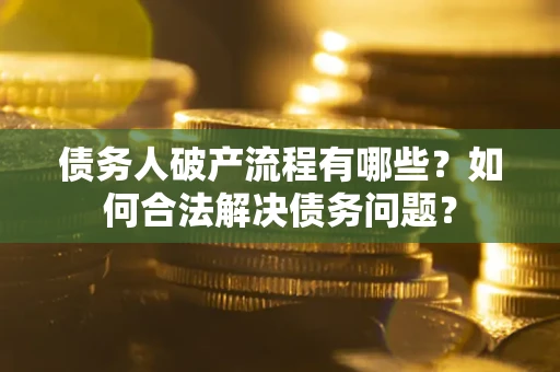 济南债务人破产流程有哪些？如何合法解决债务问题？