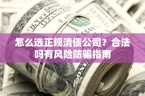 济南怎么选正规清债公司？合法吗有风险防骗指南