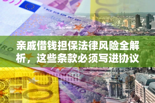 济南亲戚借钱担保法律风险全解析，这些条款必须写进协议