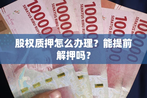 济南股权质押怎么办理？能提前解押吗？