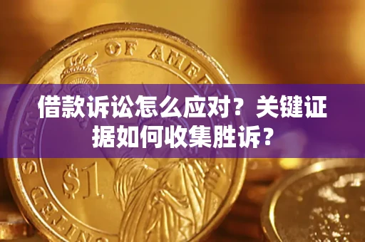 济南借款诉讼怎么应对？关键证据如何收集胜诉？