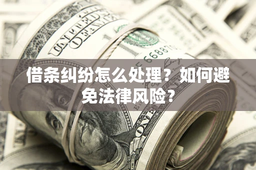 济南借条纠纷怎么处理？如何避免法律风险？