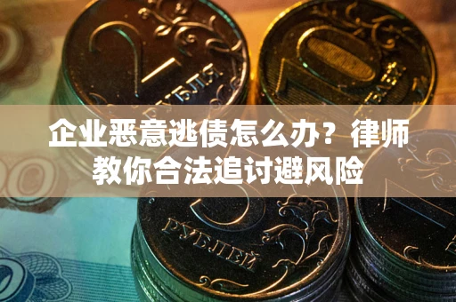 济南企业恶意逃债怎么办？律师教你合法追讨避风险