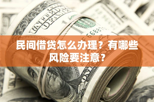 济南民间借贷怎么办理？有哪些风险要注意？