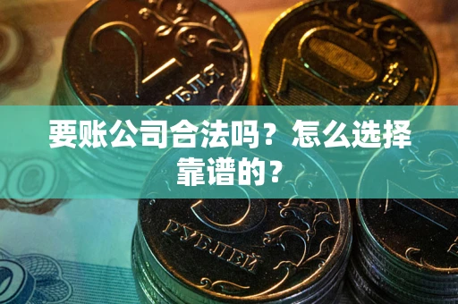 济南要账公司合法吗？怎么选择靠谱的？