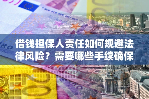 济南借钱担保人责任如何规避法律风险？需要哪些手续确保安全？