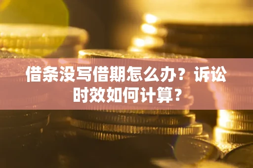 济南借条没写借期怎么办？诉讼时效如何计算？