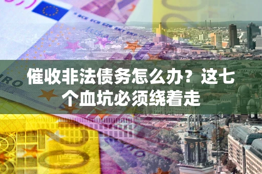 济南催收非法债务怎么办？这七个血坑必须绕着走