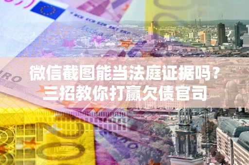 济南微信截图能当法庭证据吗？三招教你打赢欠债官司