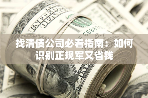济南找清债公司必看指南：如何识别正规军又省钱