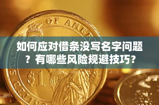 济南如何应对借条没写名字问题？有哪些风险规避技巧？