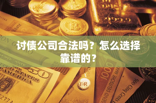 济南讨债公司合法吗？怎么选择靠谱的？